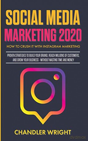 Social Media Marketing 2020: How to Crush it with Instagram Marketing - Proven Strategies to Build Your Brand, Reach Millions of Customers, and Grow Your Business Without Wasting Time and Money - Chandler Wright [KSIĄŻKA]