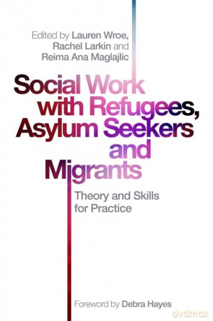 Social Work with Refugees, Asylum Seekers and Migrants: Theory and Skills for Practice - Rachel Larkin and Reima Ana Maglajlic. Foreword by Debra Hayes Edited by Lauren Wroe [KSIĄŻKA]