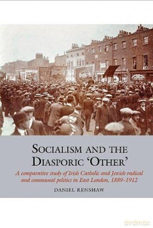 Socialism and the Diasporic 'Other': A comparative study of Irish Catholic and Jewish radical and communal politics in East London, 1889-1912 (Studies in Labour History): 11 - Daniel Renshaw [KSIĄŻKA]