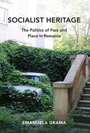 Socialist Heritage: The Politics of Past and Place in Romania (New Anthropologies of Europe) - Emanuela Grama [KSIĄŻKA]