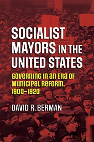 Socialist Mayors in the United States: Governing in an Era of Municipal Reform, 1900-1920 (Studies in Government and Public Policy) - David R. Berman [KSIĄŻKA]