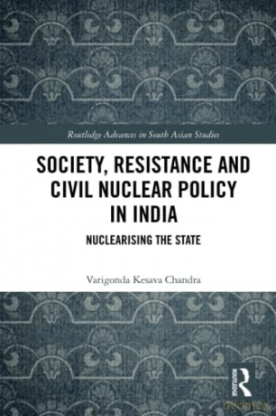 Society, Resistance and Civil Nuclear Policy in India: Nuclearising the State (Routledge Advances in South Asian Studies) - Varigonda Kesava Chandra [KSIĄŻKA]