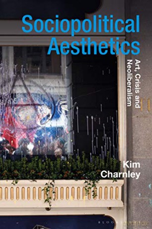 Sociopolitical Aesthetics: Art, Crisis and Neoliberalism (Radical Aesthetics-Radical Art) - Kim Charnley [KSIĄŻKA]