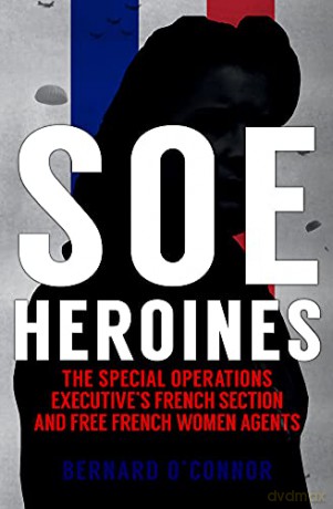 SOE Heroines: The Special Operations Executive's French Section and Free French Women Agents - Bernard O'Connor [KSIĄŻKA]
