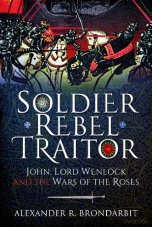 Soldier, Rebel, Traitor: John, Lord Wenlock and the Wars of the Roses - Alexander R Brondarbit [KSIĄŻKA]