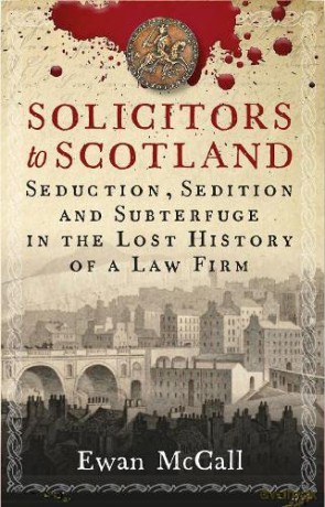 Solicitors to Scotland: Seduction, Sedition and Subterfuge in the Lost History of a Law Firm - Ewan McCall [KSIĄŻKA]