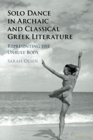 Solo Dance in Archaic and Classical Greek Literature: Representing the Unruly Body - Sarah Olsen [KSIĄŻKA]