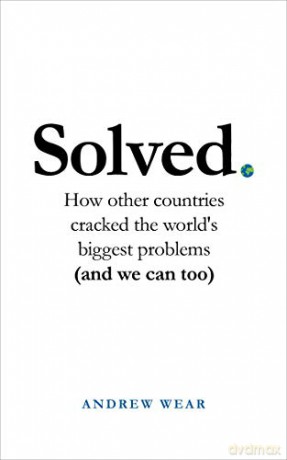 Solved: How other countries cracked the world's biggest problems (and we can too) - Andrew Wear [KSIĄŻKA]