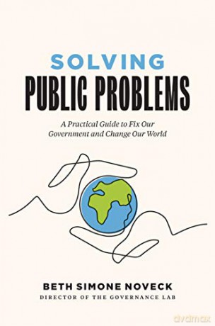 Solving Public Problems: A Practical Guide to Fix Our Government and Change Our World - Beth Simone Noveck [KSIĄŻKA]