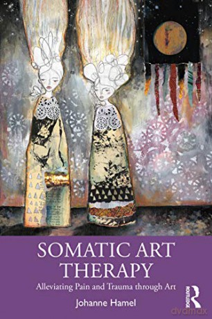 Somatic Art Therapy: Alleviating Pain and Trauma through Art - Johanne Hamel [KSIĄŻKA]