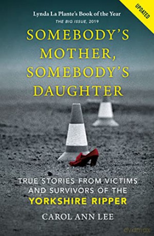 Somebody's Mother, Somebody's Daughter: True Stories from Victims and Survivors of the Yorkshire Ripper - Carol Ann Lee [KSIĄŻKA]