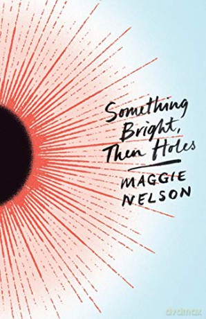 Something Bright, Then Holes - Maggie Nelson [KSIĄŻKA]
