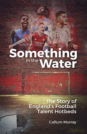 Something in the Water: The Story of England's Football Talent Hotbeds - Callum Murray [KSIĄŻKA]