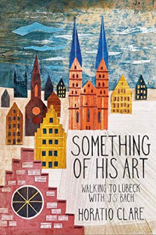 Something of his Art: Walking to Lubeck with J. S. Bach (Field Notes) - Horatio Clare [KSIĄŻKA]