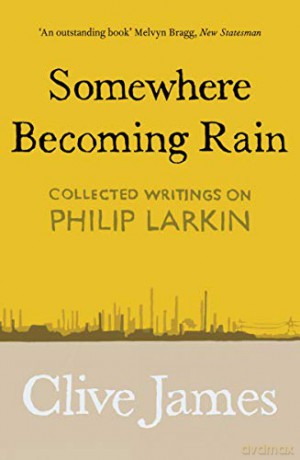 Somewhere Becoming Rain: Collected Writings on Philip Larkin - Clive James [KSIĄŻKA]