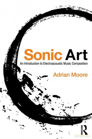 Sonic Art: An Introduction to Electroacoustic Music Composition - Adrian Moore [KSIĄŻKA]