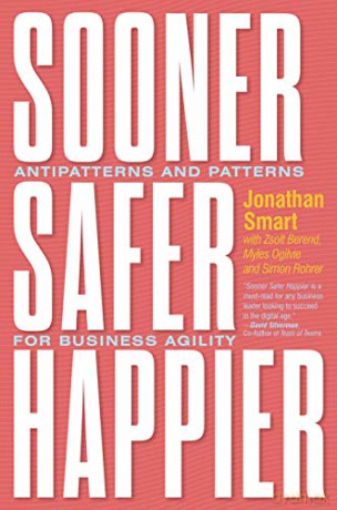 Sooner Safer Happier: Patterns and Antipatterns for Organizational Agility: Antipatterns and Patterns for Business Agility - Jonathan Smart [KSIĄŻKA]