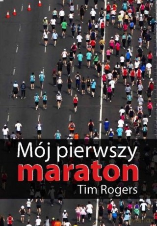 Mój pierwszy maraton (dodruk 2012) - Tim Rogers [KSIĄŻKA]