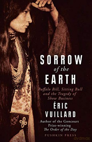 Sorrow of the Earth: Buffalo Bill, Sitting Bull and the Tragedy of Show Business - Eric Vuillard [KSIĄŻKA]