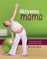 Aktywna mama. Ćwiczenia i porady dla przyszłych mam - Bonnie Berk [KSIĄŻKA]