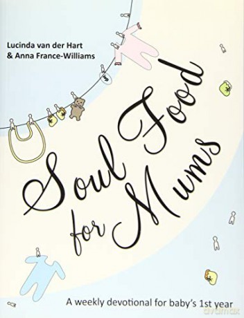 Soul Food for Mums: An Ideal Devotional For Baby'S 1St Year - Lucinda van der Hart and Anna France-Williams [KSIĄŻKA]