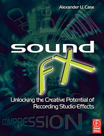 Sound FX: Unlocking the Creative Potential of Recording Studio Effects (Audio Engineering Society Presents) - Alexander Case [KSIĄŻKA]