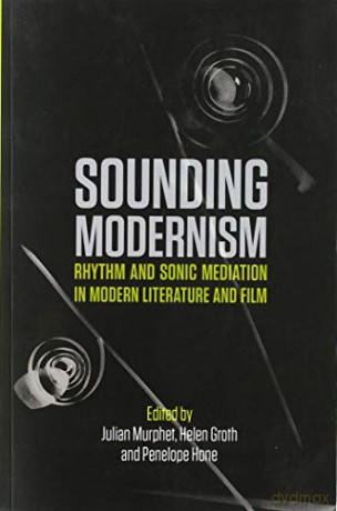 Sounding Modernism: Rhythm and Sonic Mediation in Modern Literature and Film - Julian Murphet [KSIĄŻKA]