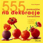555 pomysłów na dekoracje kwiatowe. Wnętrza, tarasy, ogrody (dodruk 2011) - Klaus Wagener [KSIĄŻKA]