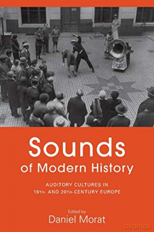 Sounds of Modern History: Auditory Cultures in 19th- And 20th-Century Europe - Daniel Morat [KSIĄŻKA]
