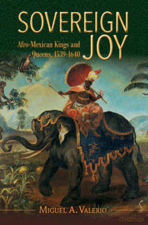 Sovereign Joy: Afro-Mexican Kings and Queens, 1539-1640 (Afro-Latin America) - Miguel A. Valerio [KSIĄŻKA]