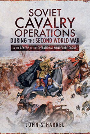 Soviet Cavalry Operations During the Second World War: and the Genesis of the Operational Manoeuvre Group - John S Harrel [KSIĄŻKA]