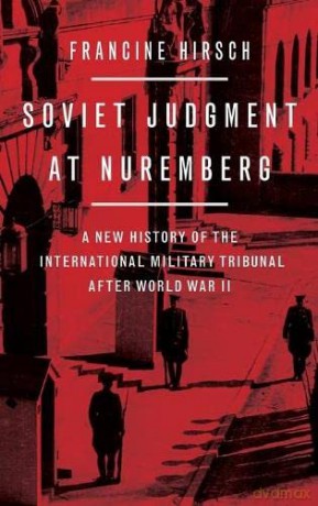 Soviet Judgment at Nuremberg: A New History of the International Military Tribunal After World War II - Francine Hirsch [KSIĄŻKA]