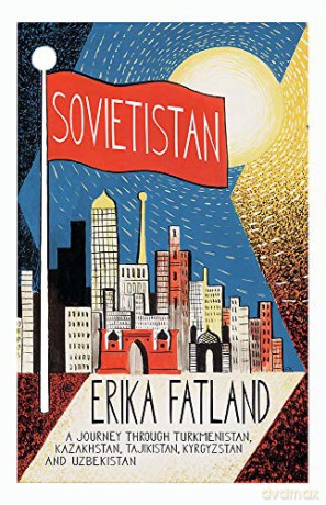 Sovietistan: A Journey Through Turkmenistan, Kazakhstan, Tajikistan, Kyrgyzstan and Uzbekistan - Erika Fatland [KSIĄŻKA]