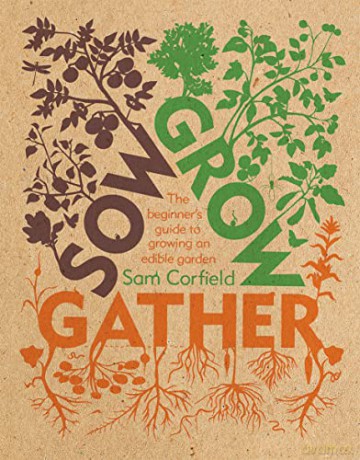 Sow Grow Gather: The Beginner's Guide to Growing an Edible Garden - Sam Corfield [KSIĄŻKA]