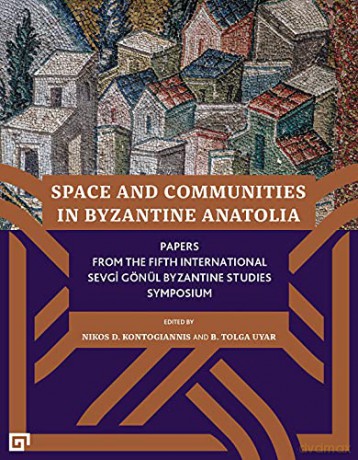 Space and Communities in Byzantine Anatolia - Papers From the Fifth International Sevgi Gönül Byzantine Studies Symposium - B. Tolga Uyar [KSIĄŻKA]