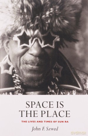 Space is the Place: The Lives and Times of Sun Ra - John Szwed [KSIĄŻKA]
