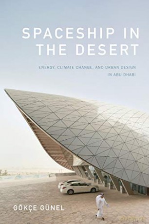 Spaceship in the Desert: Energy, Climate Change, and Urban Design in Abu Dhabi (Experimental Futures) - Gökçe Günel [KSIĄŻKA]
