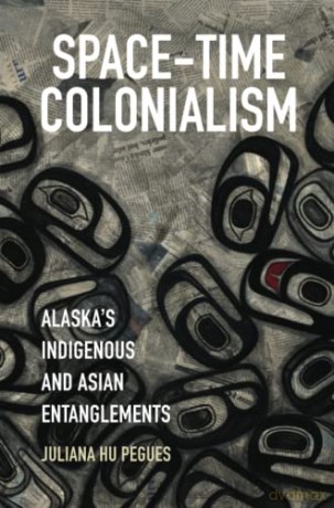 Space-Time Colonialism: Alaska's Indigenous and Asian Entanglements (Critical Indigeneities) - Juliana Hu Pegues [KSIĄŻKA]