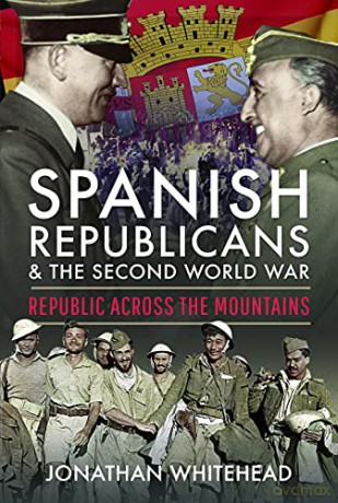 Spanish Republicans and the Second World War: Republic Across the Mountains - Jonathan Whitehead [KSIĄŻKA]