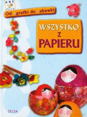 Wszystko z papieru - od agrafki do zabawki - Opracowanie zbiorowe [KSIĄŻKA]
