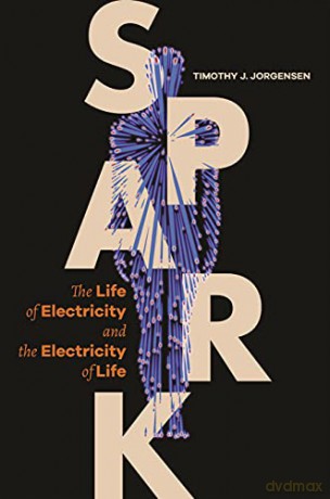 Spark: The Life of Electricity and the Electricity of Life - Timothy J. Jorgensen [KSIĄŻKA]