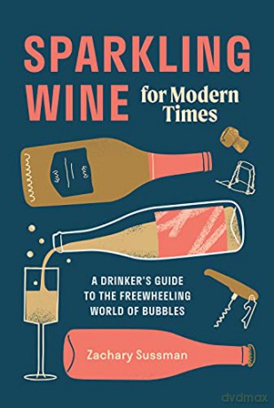 Sparkling Wine for Modern Times: A Drinker's Guide to the Freewheeling World of Bubbles - Zachary Sussman [KSIĄŻKA]