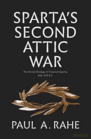 Sparta's Second Attic War: The Grand Strategy of Classical Sparta, 446-418 B.C. (Yale Library of Military History) - Paul Anthony Rahe [KSIĄŻKA]