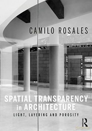 Spatial Transparency in Architecture: Light, Layering, and Porosity - Camilo Rosales [KSIĄŻKA]