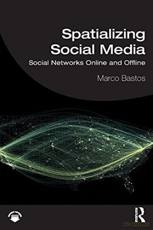 Spatializing Social Media: Social Networks Online and Offline - Marco Bastos [KSIĄŻKA]