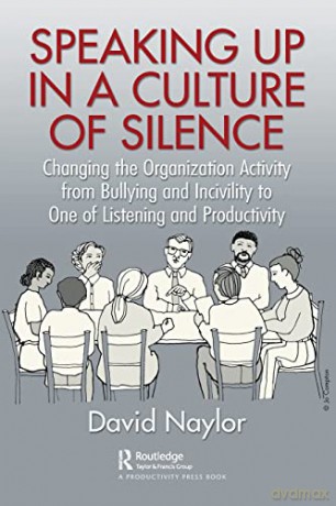 Speaking Up in a Culture of Silence: Changing the Organization Activity from Bullying and incivility to One of Listening and Productivity - David Naylor [KSIĄŻKA]