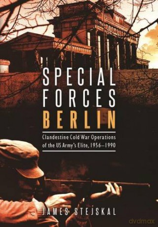 Special Forces Berlin: Clandestine Cold War Operations of the US Army's Elite, 1956-1990 - James Stejskal [KSIĄŻKA]