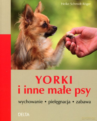 Yorki i inne małe psy. Wychowanie, pielęgnacja, zabawa - Heike Schmidt-Röger [KSIĄŻKA]