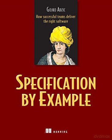 Specification by Example: How Successful Teams Deliver the Right Software - Gojko Adzic [KSIĄŻKA]