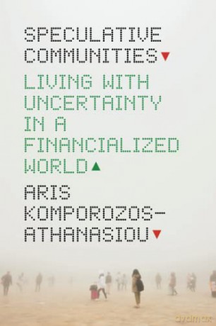 Speculative Communities: Living with Uncertainty in a Financialized World - Aris Komporozos-Athanasiou [KSIĄŻKA]